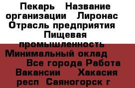 Пекарь › Название организации ­ Лиронас › Отрасль предприятия ­ Пищевая промышленность › Минимальный оклад ­ 25 000 - Все города Работа » Вакансии   . Хакасия респ.,Саяногорск г.